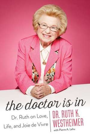 The Doctor Is in: Dr. Ruth on Love, Life, and Joie de Vivre de Dr. Ruth K. Westheimer