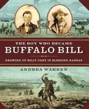 The Boy Who Became Buffalo Bill: Growing Up Billy Cody in Bleeding Kansas de Andrea Warren