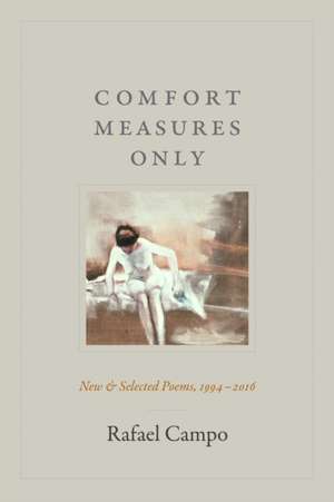 Comfort Measures Only – New and Selected Poems, 1994–2016 de Rafael Campo