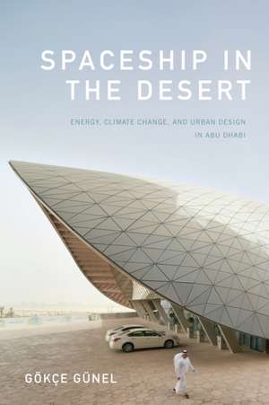 Spaceship in the Desert – Energy, Climate Change, and Urban Design in Abu Dhabi de Gökçe Günel