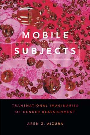 Mobile Subjects – Transnational Imaginaries of Gender Reassignment de Aren Z. Aizura