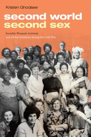 Second World, Second Sex – Socialist Women`s Activism and Global Solidarity during the Cold War de Kristen Ghodsee