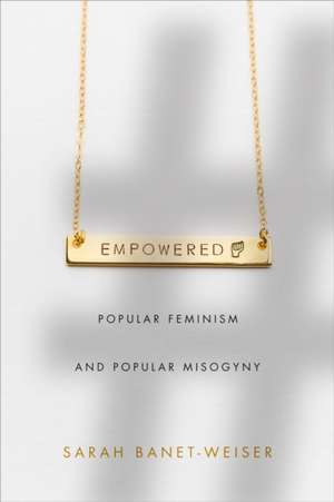 Empowered – Popular Feminism and Popular Misogyny de Sarah Banet–weiser