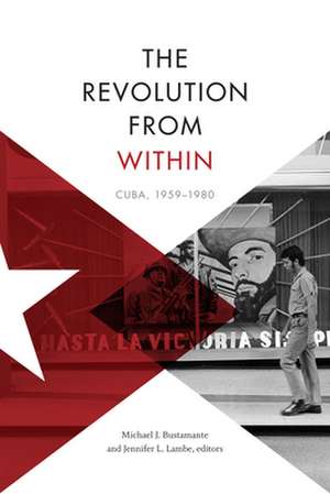 The Revolution from Within – Cuba, 1959–1980 de Michael J. Bustamante