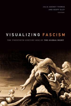 Visualizing Fascism – The Twentieth–Century Rise of the Global Right de Julia Adeney Thomas