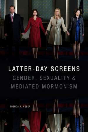 Latter–day Screens – Gender, Sexuality, and Mediated Mormonism de Brenda R. Weber