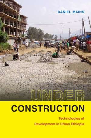 Under Construction – Technologies of Development in Urban Ethiopia de Daniel Mains