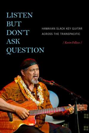 Listen but Don`t Ask Question – Hawaiian Slack Key Guitar across the TransPacific de Kevin Fellezs