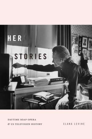 Her Stories – Daytime Soap Opera and US Television History de Elana Levine