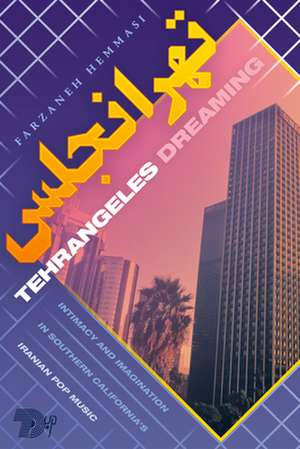 Tehrangeles Dreaming – Intimacy and Imagination in Southern California`s Iranian Pop Music de Farzaneh Hemmasi