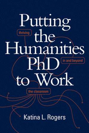 Putting the Humanities PhD to Work de Katina L Rogers