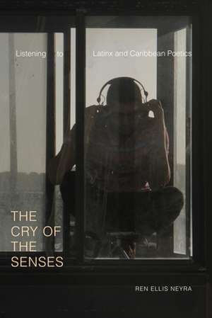 The Cry of the Senses – Listening to Latinx and Caribbean Poetics de Ren Ellis Neyra