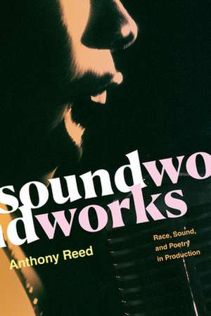 Soundworks – Race, Sound, and Poetry in Production de Anthony Reed