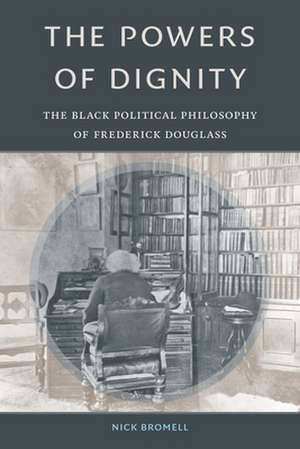 The Powers of Dignity – The Black Political Philosophy of Frederick Douglass de Nick Bromell