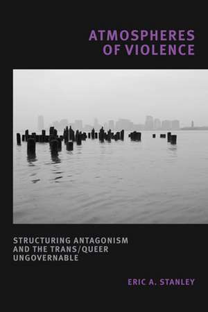 Atmospheres of Violence – Structuring Antagonism and the Trans/Queer Ungovernable de Eric A. Stanley