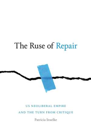 The Ruse of Repair – US Neoliberal Empire and the Turn from Critique de Patricia Stuelke