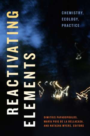 Reactivating Elements – Chemistry, Ecology, Practice de Dimitris Papadopoulos