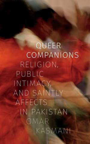 Queer Companions – Religion, Public Intimacy, and Saintly Affects in Pakistan de Omar Kasmani