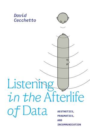 Listening in the Afterlife of Data – Aesthetics, Pragmatics, and Incommunication de David Cecchetto