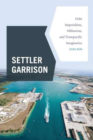 Settler Garrison – Debt Imperialism, Militarism, and Transpacific Imaginaries de Jodi Kim