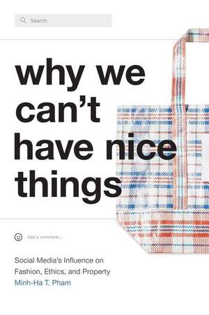 Why We Can`t Have Nice Things – Social Media′s Influence on Fashion, Ethics, and Property de Minh–ha T. Pham