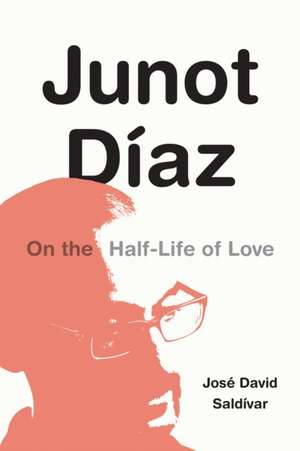 Junot Díaz – On the Half–Life of Love de José David Saldívar