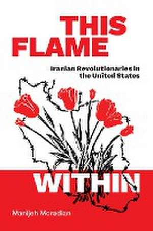 This Flame Within – Iranian Revolutionaries in the United States de Manijeh Moradian