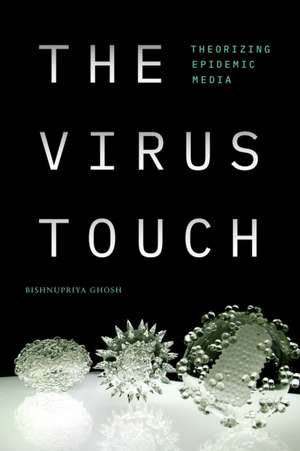 The Virus Touch – Theorizing Epidemic Media de Bishnupriya Ghosh