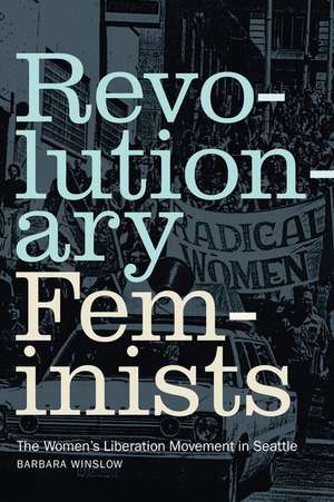 Revolutionary Feminists – The Women`s Liberation Movement in Seattle de Barbara Winslow