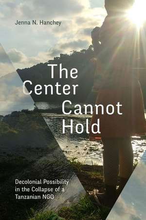 The Center Cannot Hold – Decolonial Possibility in the Collapse of a Tanzanian NGO de Jenna N. Hanchey