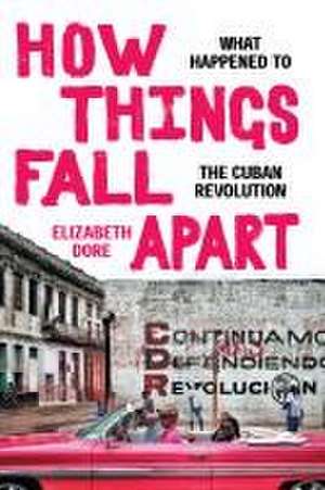 How Things Fall Apart – What Happened to the Cuban Revolution de Elizabeth Dore