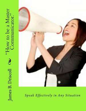 How to Be a Master Communicator. de James B. Driscoll