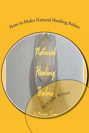 How to Make Natural Healing Balms de Miriam Kinai