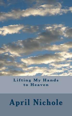 Lifting My Hands to Heaven de April Nichole