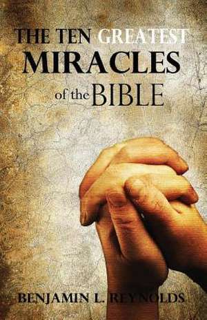 The Ten Greatest Miracles of the Bible de Reynolds, Benjamin L.