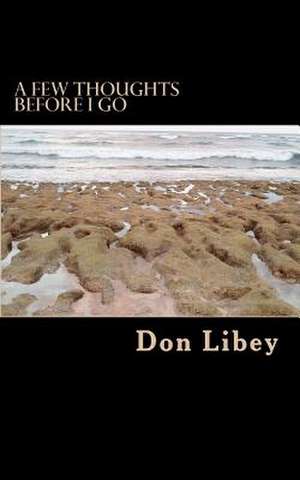 A Few Thoughts Before I Go de Don Libey