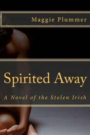 Spirited Away - A Novel of the Stolen Irish: Poverty 2 Prosperity de Maggie Plummer