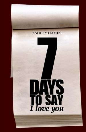 Seven Days to Say I Love You: A Morgan Mallory Story de Ashley Hames