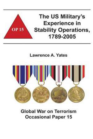 The Us Military's Experience in Stability Operations, 1789-2005 de Lawrence A. Yates