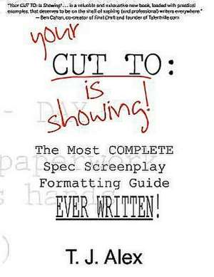 Your Cut to: The Most Complete Spec Screenplay Formatting Guide Ever Written de T. J. Alex