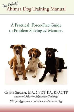 The Official Ahimsa Dog Training Manual: A Practical, Force-Free Guide to Problem Solving and Manners de Grisha Stewart Ma