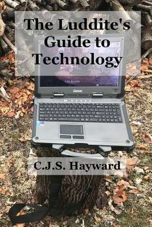 The Luddite's Guide to Technology de C. J. S. Hayward