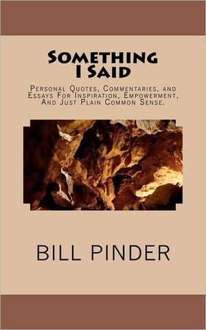 Something I Said: Personal Quotes, Commentaries, and Essays for Inspiration, Empowerment, and Just Plain Common Sense. de Bill Pinder