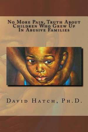 No More Pain, Truth about Children Who Grew Up in Abusive Families de Dr David a. Hatch