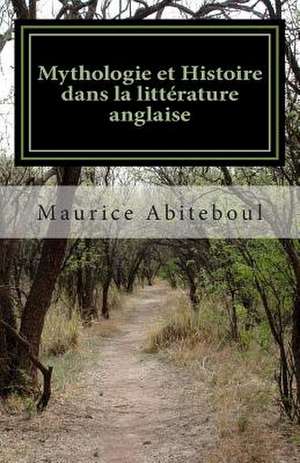 Mythologie Et Histoire Dans La Litterature Anglaise de Maurice Abiteboul