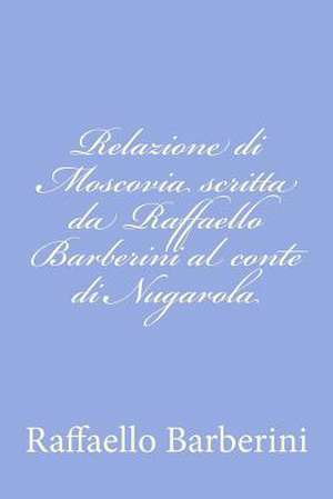 Relazione Di Moscovia Scritta Da Raffaello Barberini Al Conte Di Nugarola de Raffaello Barberini