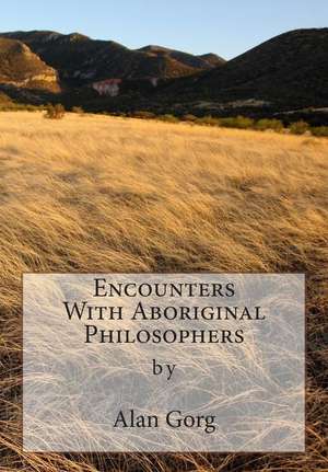 Encounters with Aboriginal Philosophers de Alan Gorg