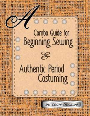 A Combo Guide for Beginning Sewing and Authentic Period Costuming de Carrie Franzwa