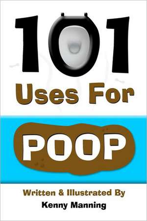 101 Uses for Poop: 101 Uses for Poop de Kenny Manning