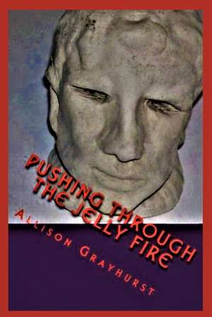 Pushing Through the Jelly Fire de Allison Grayhurst